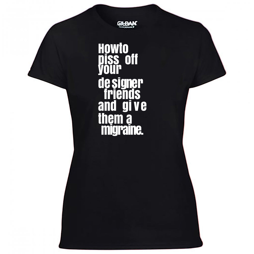 How To Piss Off Your Designer Friends Women's Tshirt