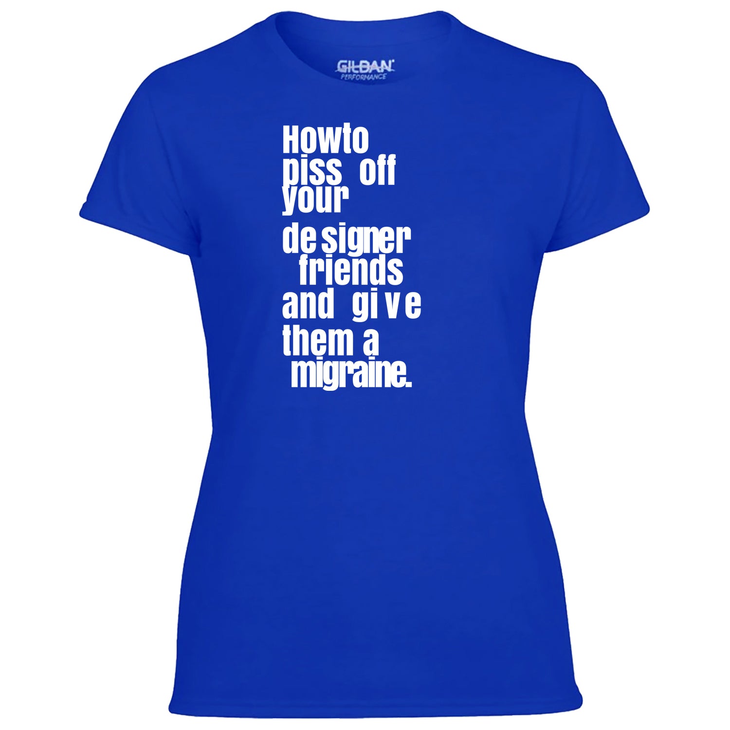 How To Piss Off Your Designer Friends Women's Tshirt
