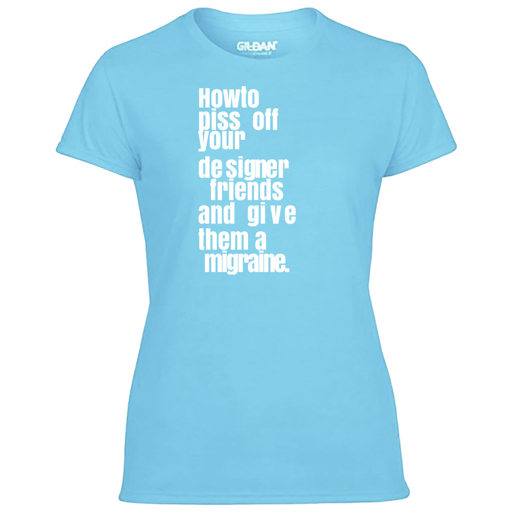 How To Piss Off Your Designer Friends Women's Tshirt
